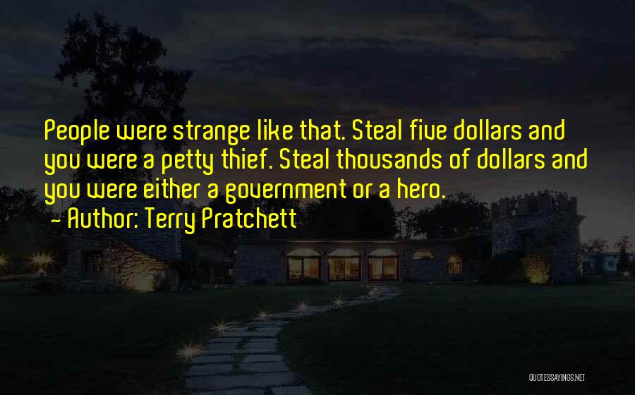Terry Pratchett Quotes: People Were Strange Like That. Steal Five Dollars And You Were A Petty Thief. Steal Thousands Of Dollars And You