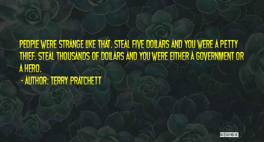 Terry Pratchett Quotes: People Were Strange Like That. Steal Five Dollars And You Were A Petty Thief. Steal Thousands Of Dollars And You