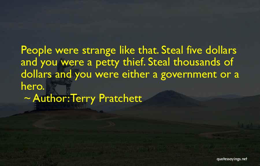 Terry Pratchett Quotes: People Were Strange Like That. Steal Five Dollars And You Were A Petty Thief. Steal Thousands Of Dollars And You