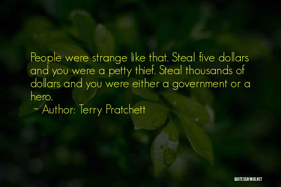 Terry Pratchett Quotes: People Were Strange Like That. Steal Five Dollars And You Were A Petty Thief. Steal Thousands Of Dollars And You