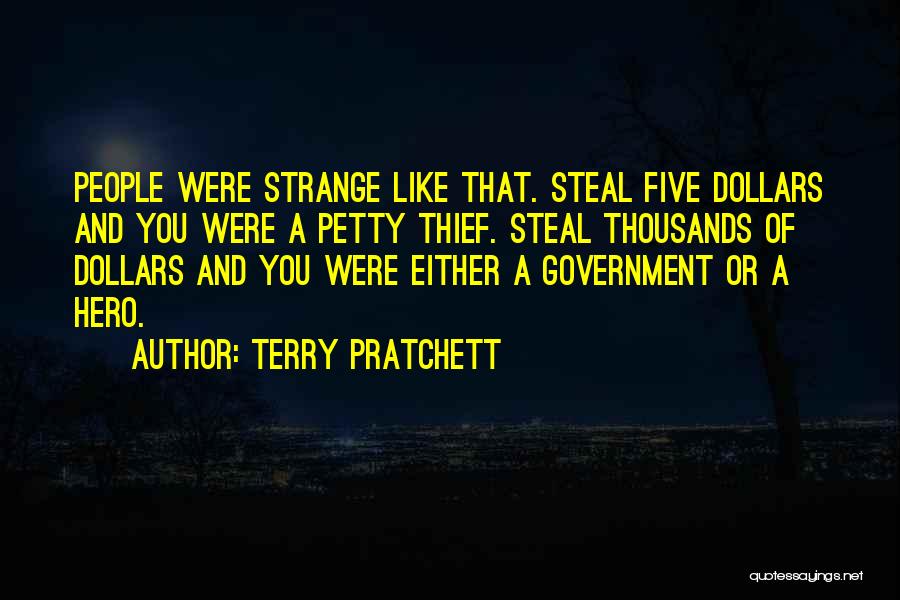 Terry Pratchett Quotes: People Were Strange Like That. Steal Five Dollars And You Were A Petty Thief. Steal Thousands Of Dollars And You