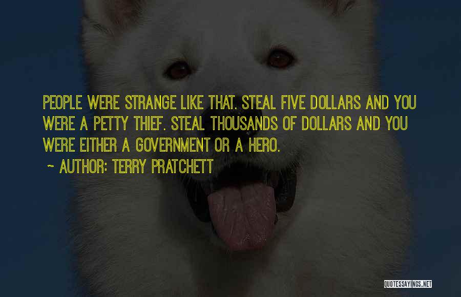 Terry Pratchett Quotes: People Were Strange Like That. Steal Five Dollars And You Were A Petty Thief. Steal Thousands Of Dollars And You