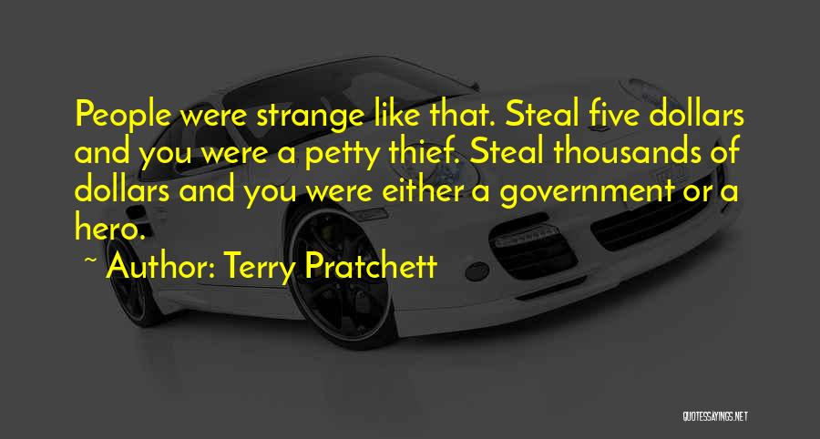 Terry Pratchett Quotes: People Were Strange Like That. Steal Five Dollars And You Were A Petty Thief. Steal Thousands Of Dollars And You