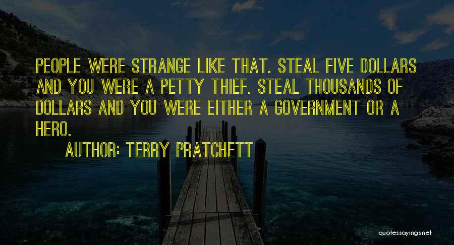 Terry Pratchett Quotes: People Were Strange Like That. Steal Five Dollars And You Were A Petty Thief. Steal Thousands Of Dollars And You