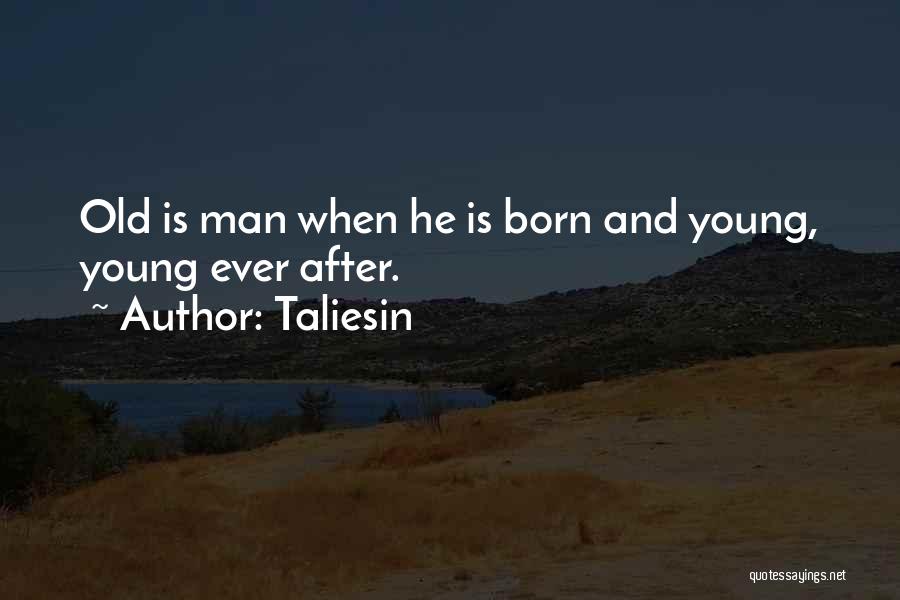 Taliesin Quotes: Old Is Man When He Is Born And Young, Young Ever After.