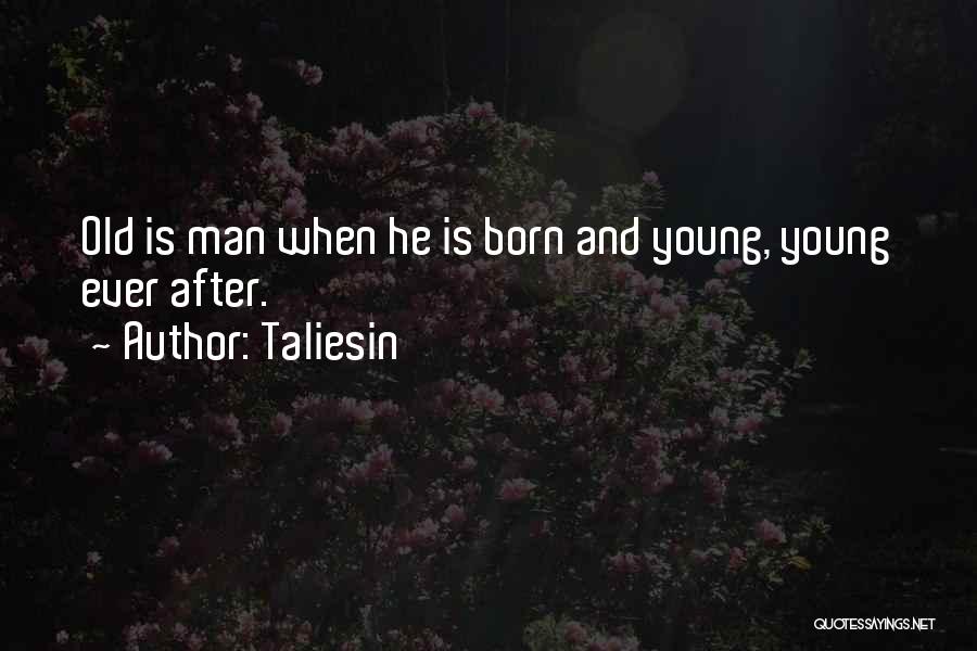 Taliesin Quotes: Old Is Man When He Is Born And Young, Young Ever After.