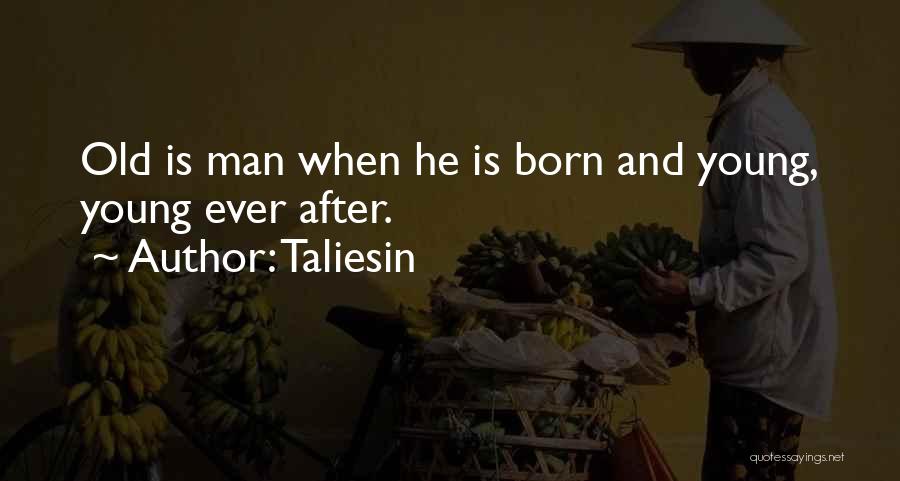 Taliesin Quotes: Old Is Man When He Is Born And Young, Young Ever After.