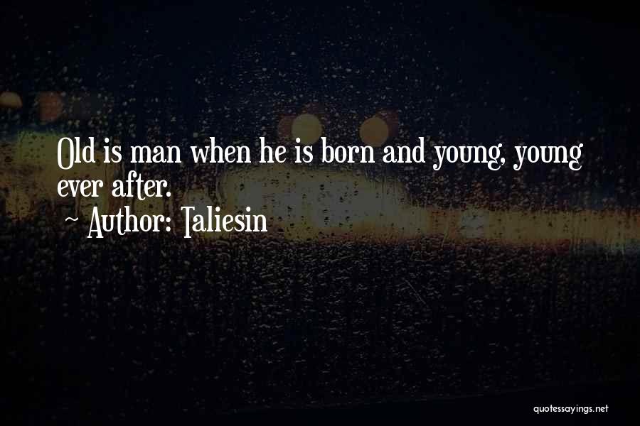Taliesin Quotes: Old Is Man When He Is Born And Young, Young Ever After.