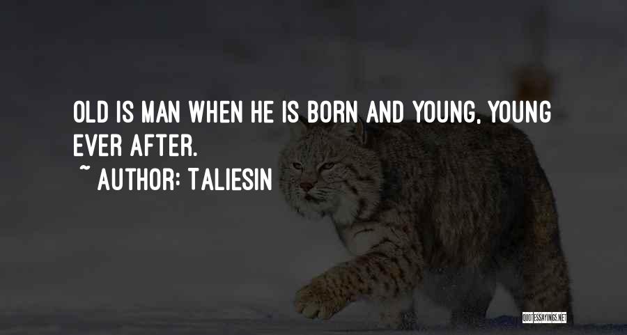 Taliesin Quotes: Old Is Man When He Is Born And Young, Young Ever After.