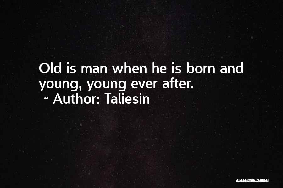 Taliesin Quotes: Old Is Man When He Is Born And Young, Young Ever After.