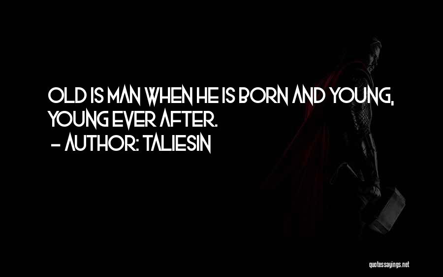 Taliesin Quotes: Old Is Man When He Is Born And Young, Young Ever After.