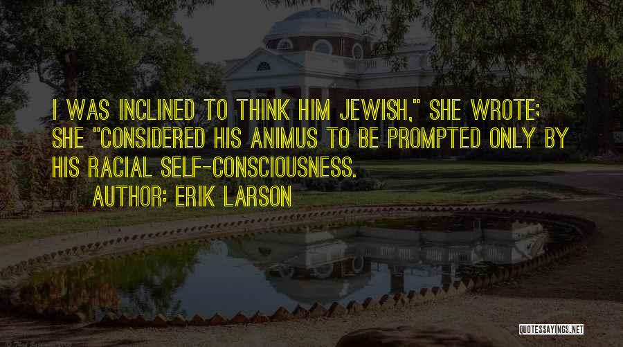 Erik Larson Quotes: I Was Inclined To Think Him Jewish, She Wrote; She Considered His Animus To Be Prompted Only By His Racial