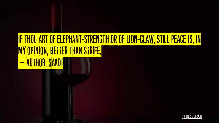 Saadi Quotes: If Thou Art Of Elephant-strength Or Of Lion-claw, Still Peace Is, In My Opinion, Better Than Strife.