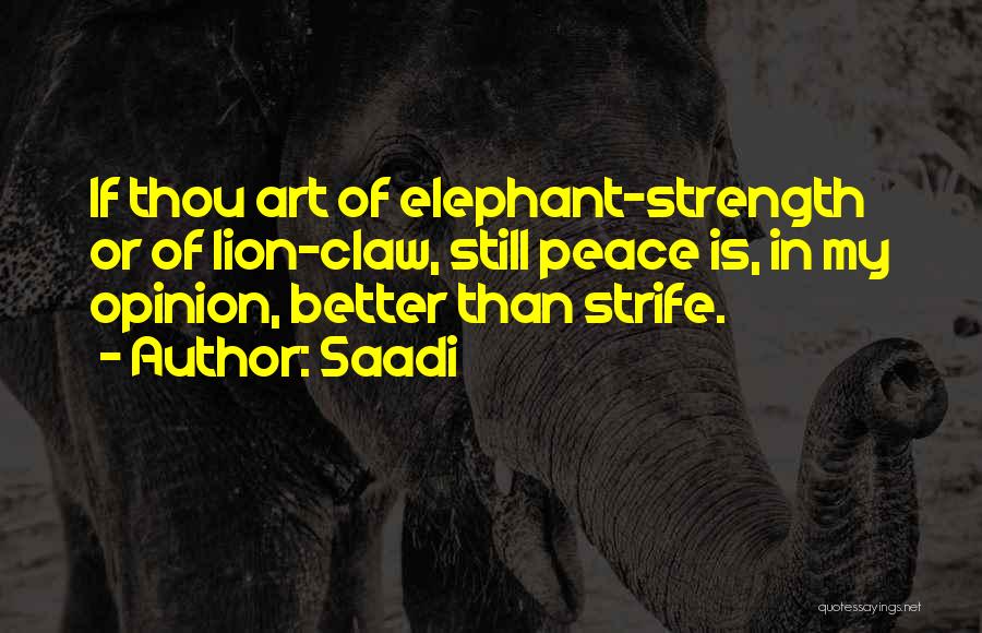 Saadi Quotes: If Thou Art Of Elephant-strength Or Of Lion-claw, Still Peace Is, In My Opinion, Better Than Strife.