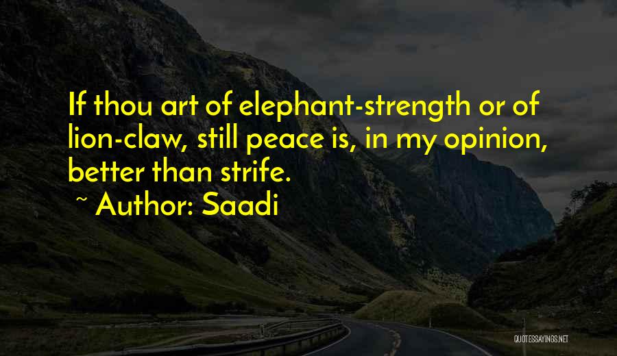 Saadi Quotes: If Thou Art Of Elephant-strength Or Of Lion-claw, Still Peace Is, In My Opinion, Better Than Strife.