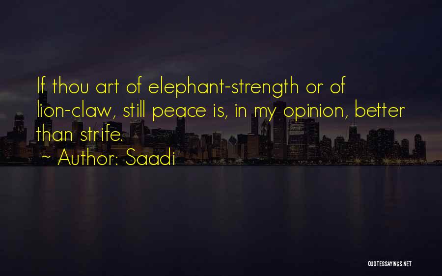 Saadi Quotes: If Thou Art Of Elephant-strength Or Of Lion-claw, Still Peace Is, In My Opinion, Better Than Strife.