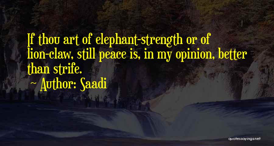 Saadi Quotes: If Thou Art Of Elephant-strength Or Of Lion-claw, Still Peace Is, In My Opinion, Better Than Strife.