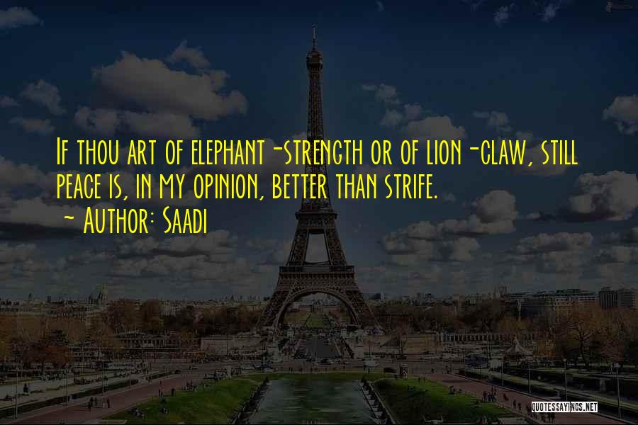 Saadi Quotes: If Thou Art Of Elephant-strength Or Of Lion-claw, Still Peace Is, In My Opinion, Better Than Strife.