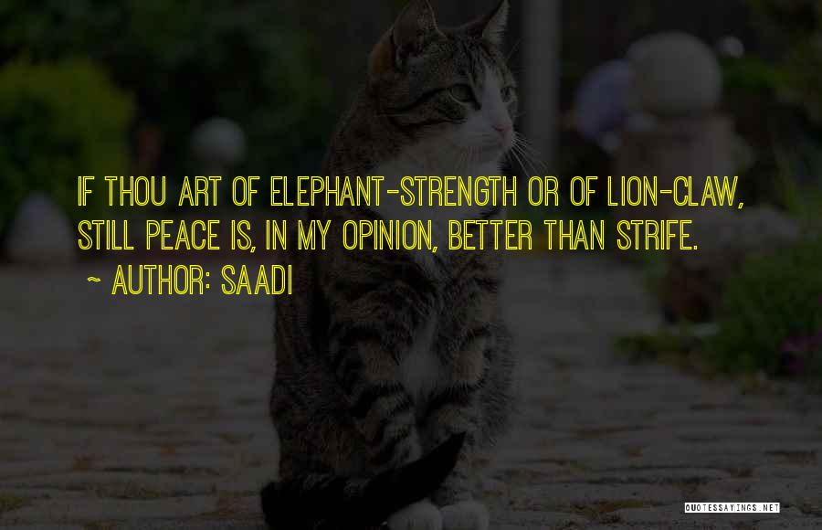 Saadi Quotes: If Thou Art Of Elephant-strength Or Of Lion-claw, Still Peace Is, In My Opinion, Better Than Strife.