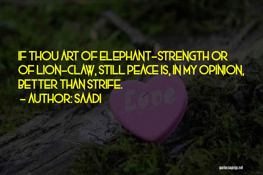 Saadi Quotes: If Thou Art Of Elephant-strength Or Of Lion-claw, Still Peace Is, In My Opinion, Better Than Strife.