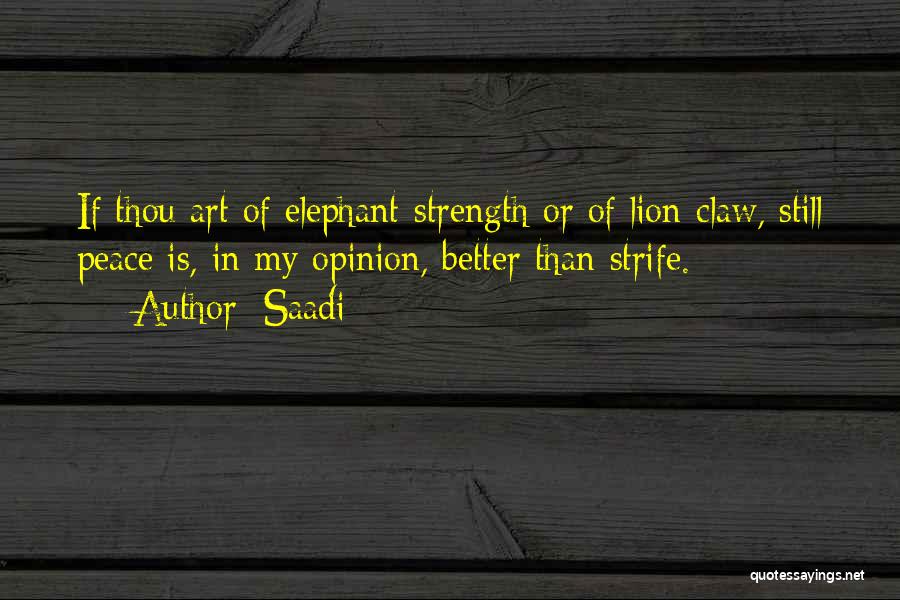 Saadi Quotes: If Thou Art Of Elephant-strength Or Of Lion-claw, Still Peace Is, In My Opinion, Better Than Strife.