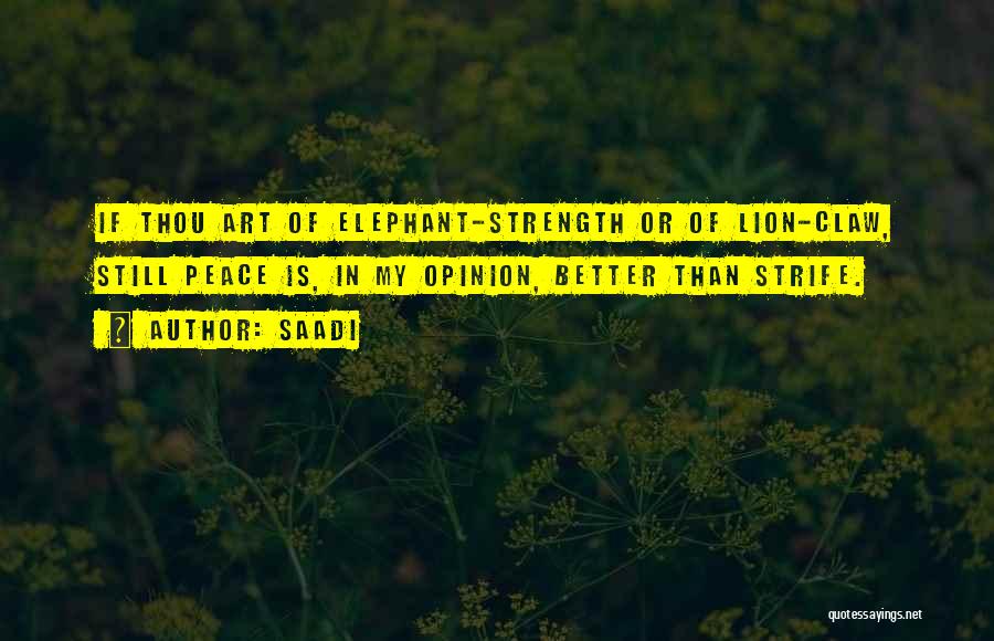 Saadi Quotes: If Thou Art Of Elephant-strength Or Of Lion-claw, Still Peace Is, In My Opinion, Better Than Strife.