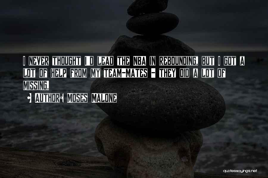 Moses Malone Quotes: I Never Thought I'd Lead The Nba In Rebounding, But I Got A Lot Of Help From My Team-mates -