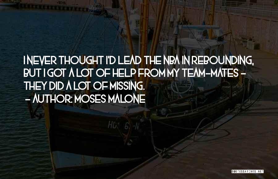 Moses Malone Quotes: I Never Thought I'd Lead The Nba In Rebounding, But I Got A Lot Of Help From My Team-mates -