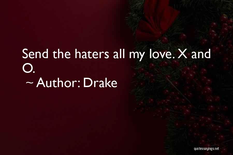 Drake Quotes: Send The Haters All My Love. X And O.