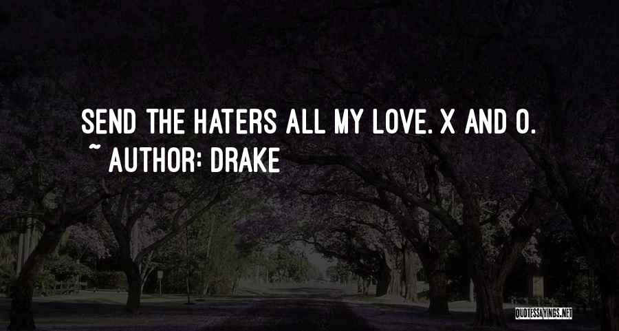 Drake Quotes: Send The Haters All My Love. X And O.