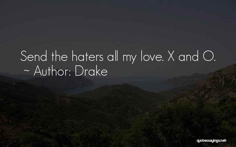 Drake Quotes: Send The Haters All My Love. X And O.