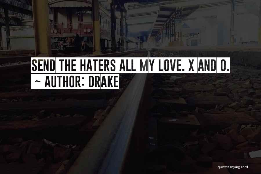 Drake Quotes: Send The Haters All My Love. X And O.