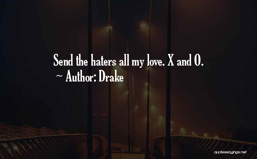 Drake Quotes: Send The Haters All My Love. X And O.