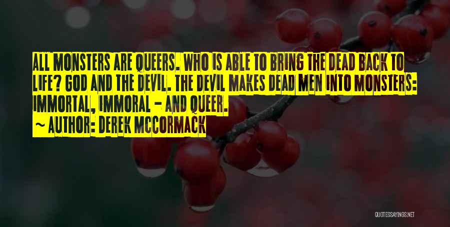 Derek McCormack Quotes: All Monsters Are Queers. Who Is Able To Bring The Dead Back To Life? God And The Devil. The Devil