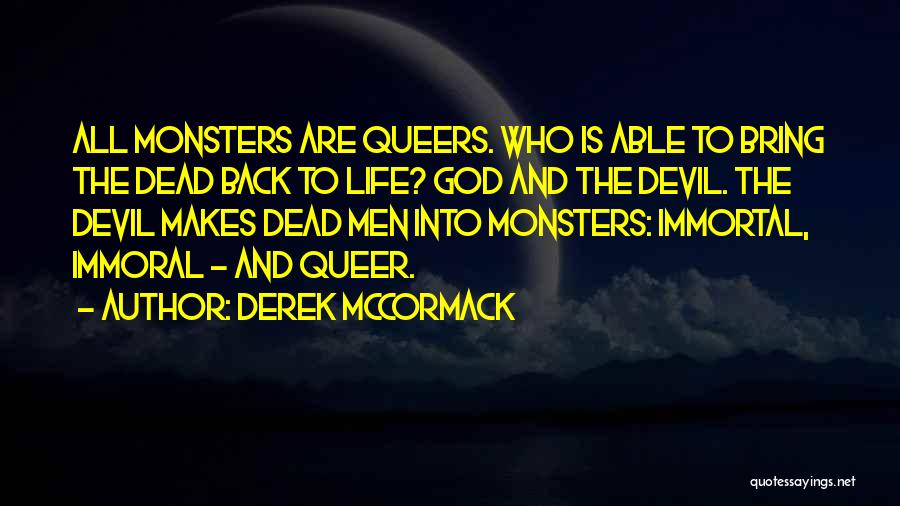 Derek McCormack Quotes: All Monsters Are Queers. Who Is Able To Bring The Dead Back To Life? God And The Devil. The Devil