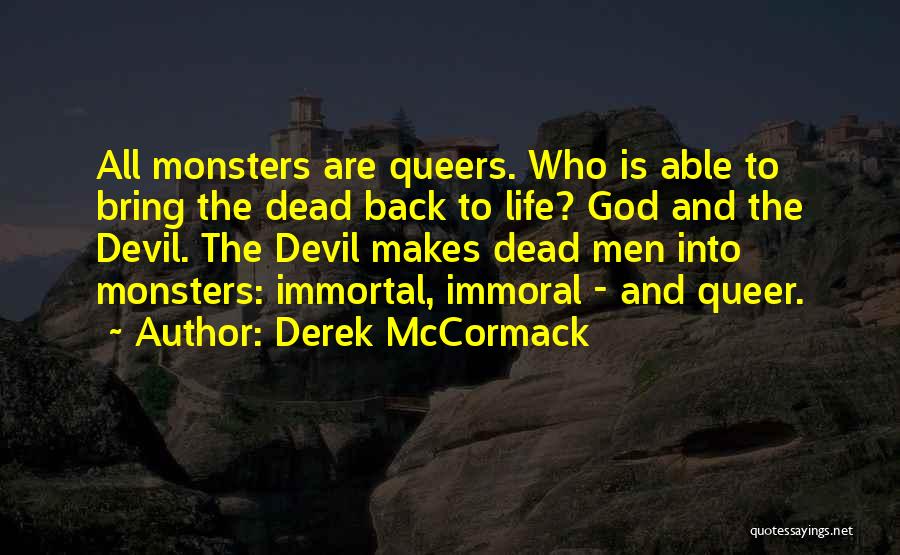 Derek McCormack Quotes: All Monsters Are Queers. Who Is Able To Bring The Dead Back To Life? God And The Devil. The Devil