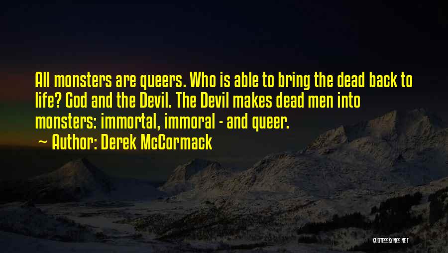 Derek McCormack Quotes: All Monsters Are Queers. Who Is Able To Bring The Dead Back To Life? God And The Devil. The Devil