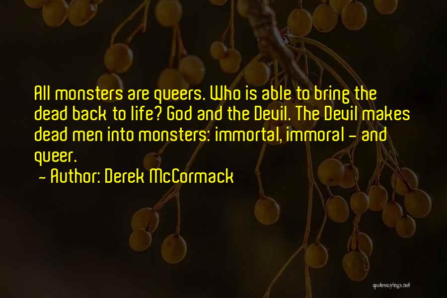 Derek McCormack Quotes: All Monsters Are Queers. Who Is Able To Bring The Dead Back To Life? God And The Devil. The Devil