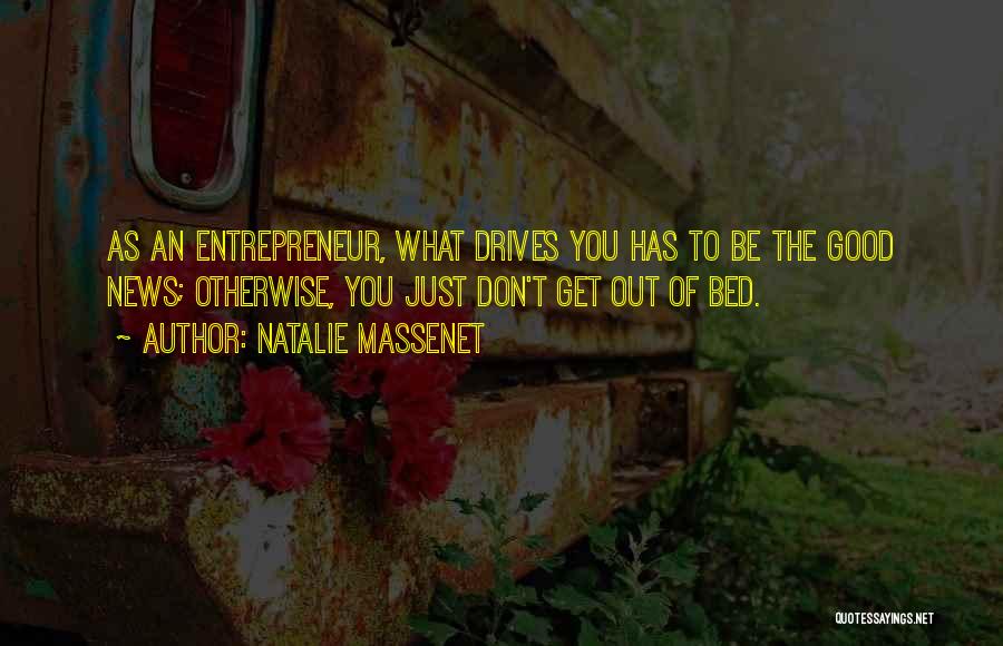 Natalie Massenet Quotes: As An Entrepreneur, What Drives You Has To Be The Good News; Otherwise, You Just Don't Get Out Of Bed.