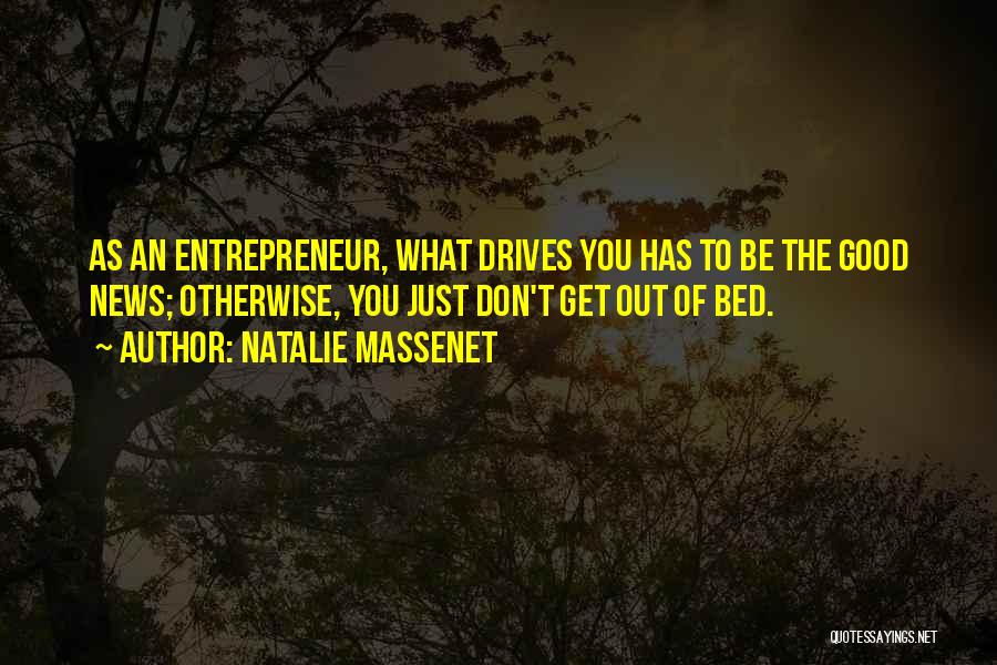 Natalie Massenet Quotes: As An Entrepreneur, What Drives You Has To Be The Good News; Otherwise, You Just Don't Get Out Of Bed.