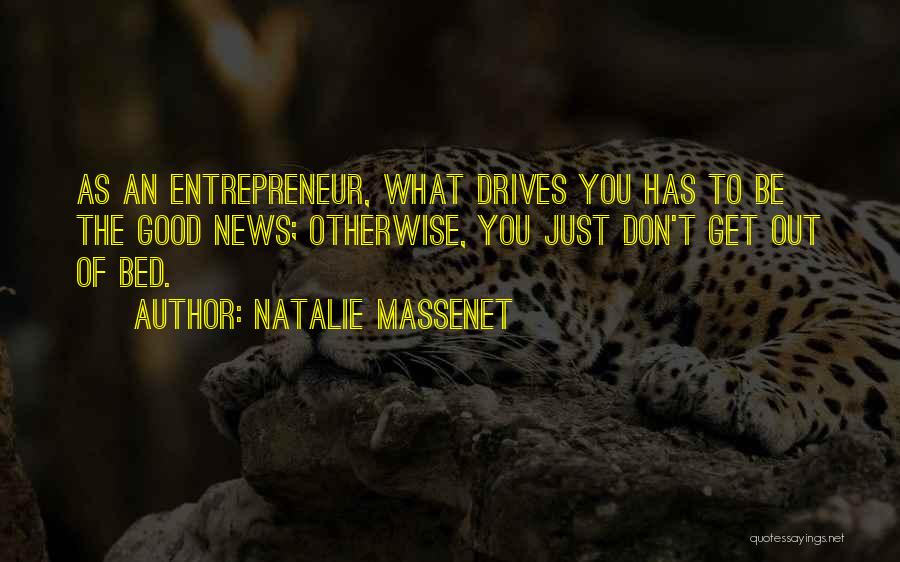 Natalie Massenet Quotes: As An Entrepreneur, What Drives You Has To Be The Good News; Otherwise, You Just Don't Get Out Of Bed.