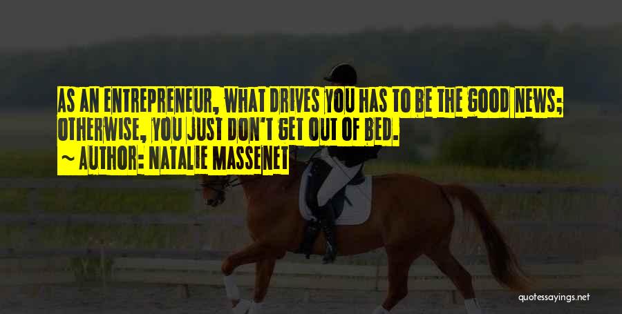 Natalie Massenet Quotes: As An Entrepreneur, What Drives You Has To Be The Good News; Otherwise, You Just Don't Get Out Of Bed.
