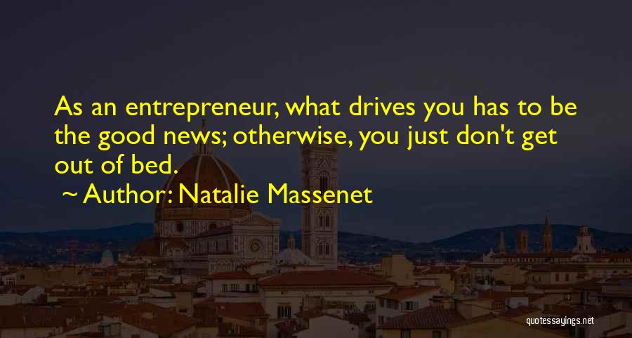 Natalie Massenet Quotes: As An Entrepreneur, What Drives You Has To Be The Good News; Otherwise, You Just Don't Get Out Of Bed.