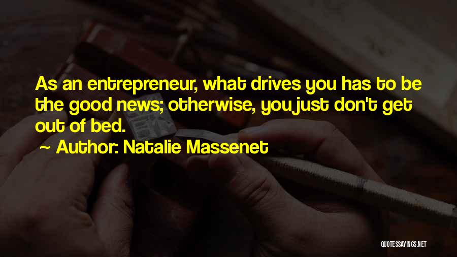 Natalie Massenet Quotes: As An Entrepreneur, What Drives You Has To Be The Good News; Otherwise, You Just Don't Get Out Of Bed.