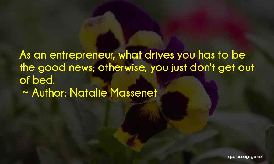 Natalie Massenet Quotes: As An Entrepreneur, What Drives You Has To Be The Good News; Otherwise, You Just Don't Get Out Of Bed.