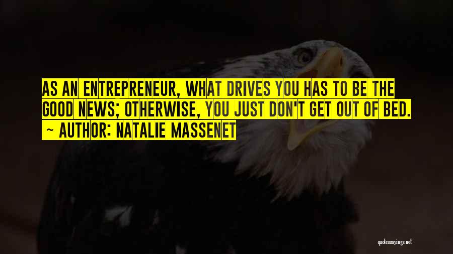 Natalie Massenet Quotes: As An Entrepreneur, What Drives You Has To Be The Good News; Otherwise, You Just Don't Get Out Of Bed.