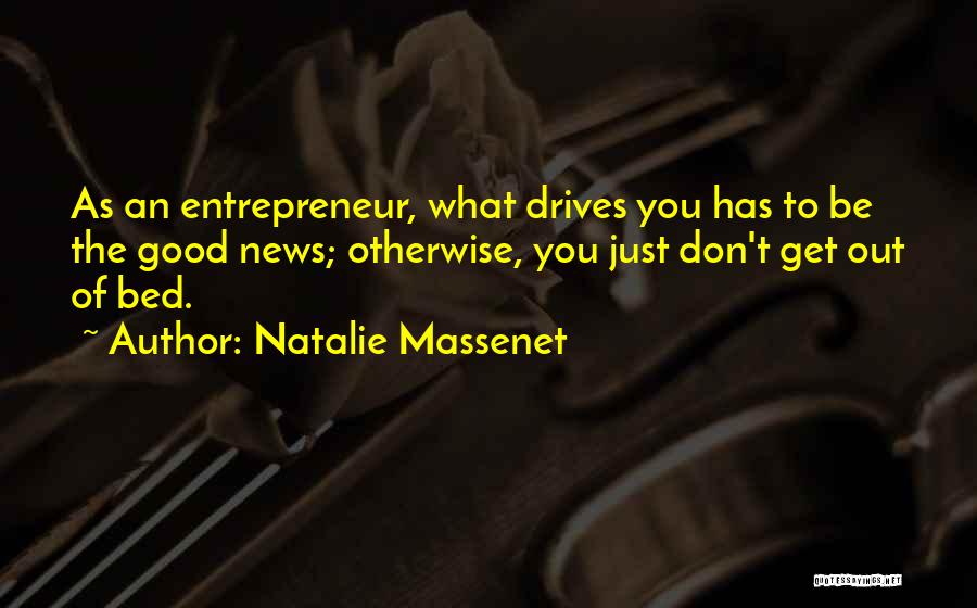 Natalie Massenet Quotes: As An Entrepreneur, What Drives You Has To Be The Good News; Otherwise, You Just Don't Get Out Of Bed.