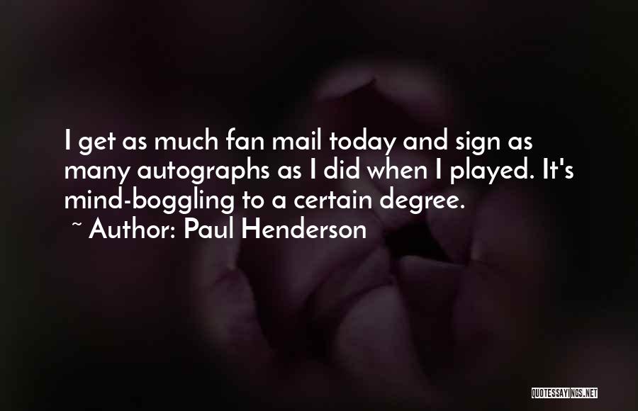 Paul Henderson Quotes: I Get As Much Fan Mail Today And Sign As Many Autographs As I Did When I Played. It's Mind-boggling