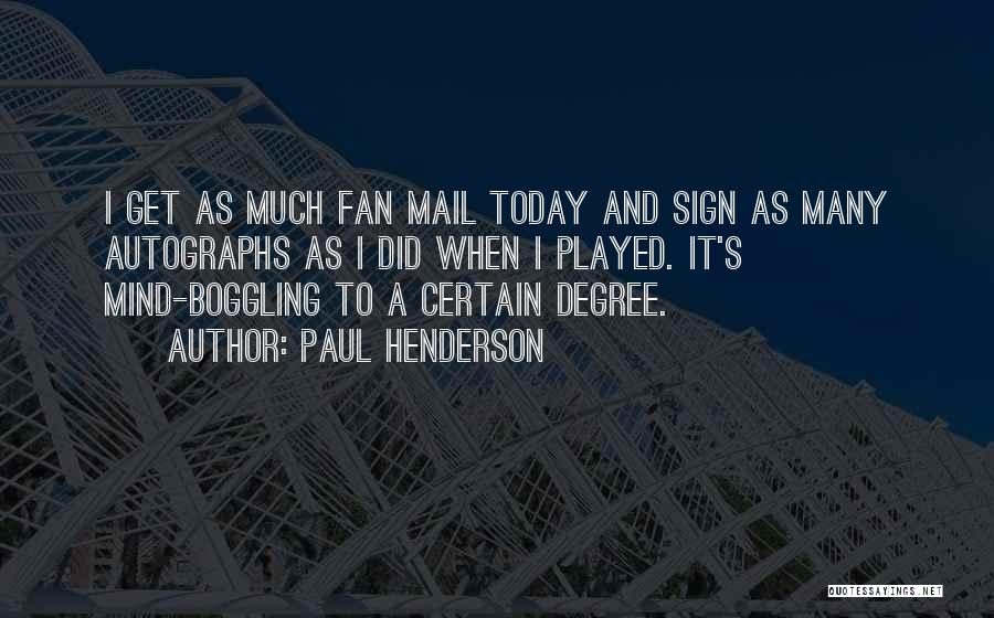 Paul Henderson Quotes: I Get As Much Fan Mail Today And Sign As Many Autographs As I Did When I Played. It's Mind-boggling