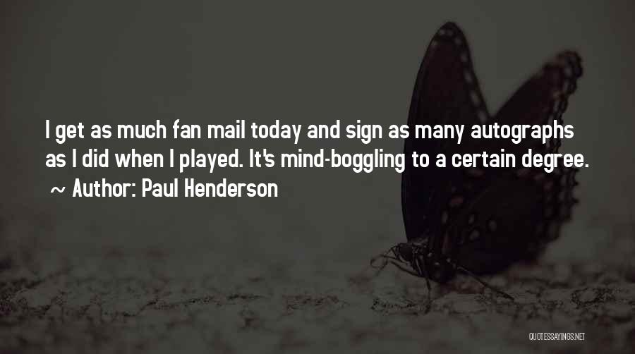 Paul Henderson Quotes: I Get As Much Fan Mail Today And Sign As Many Autographs As I Did When I Played. It's Mind-boggling